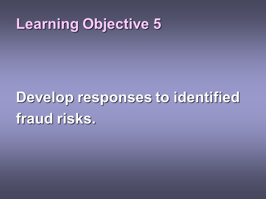 Learning Objective 5 Develop responses to identified fraud risks.